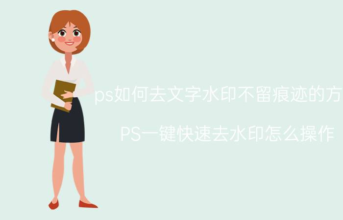 ps如何去文字水印不留痕迹的方法 PS一键快速去水印怎么操作？